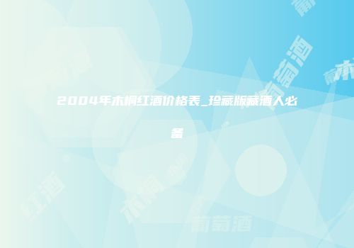 2004年木桐红酒价格表_珍藏版藏酒人必备