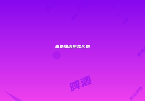 青岛啤酒瓶装区别