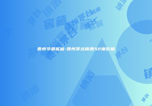 贵州华酒窖藏-贵州茅台镇酒52度价格
