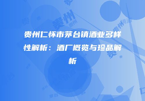 贵州仁怀市茅台镇酒业多样性解析：酒厂概览与珍品解析