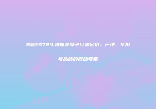 揭秘1972年法国歪脖子红酒定价：产地、年份与品质的综合考量