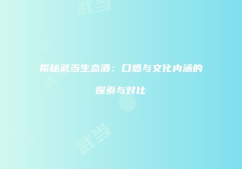 揭秘武当生态酒：口感与文化内涵的探索与对比