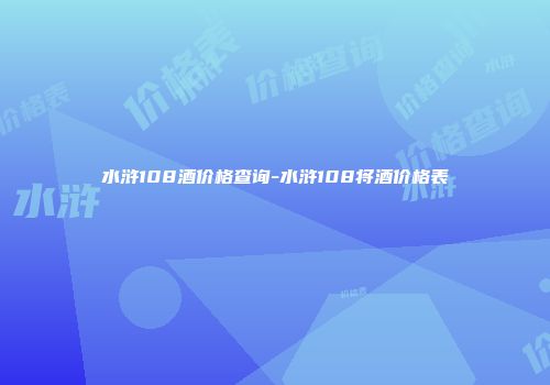 水浒108酒价格查询-水浒108将酒价格表