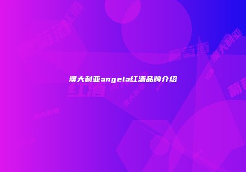 澳大利亚angela红酒品牌介绍