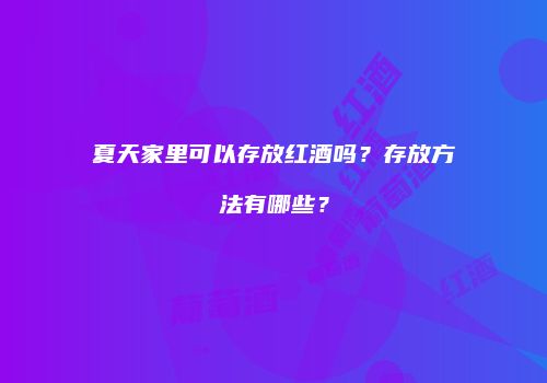 夏天家里可以存放红酒吗？存放方法有哪些？