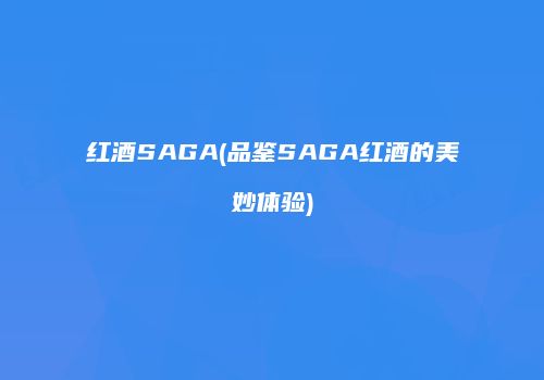 红酒SAGA(品鉴SAGA红酒的美妙体验)