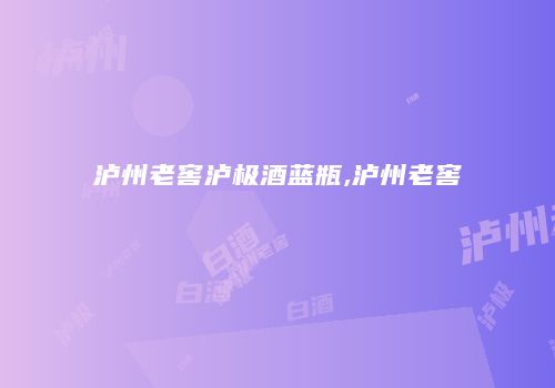 泸州老窖泸极酒蓝瓶,泸州老窖