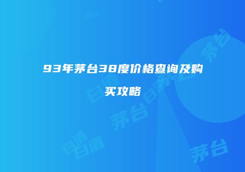 93年茅台38度价格查询及购买攻略