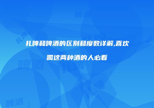 扎啤和啤酒的区别和度数详解,喜欢喝这两种酒的人必看
