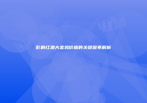 影响红酒大金鸡价格的关键因素解析
