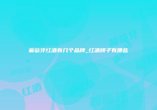 葡萄牙红酒有几个品牌_红酒牌子有哪些