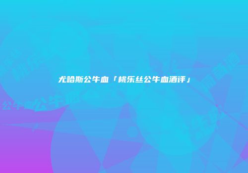 尤哈斯公牛血「桃乐丝公牛血酒评」