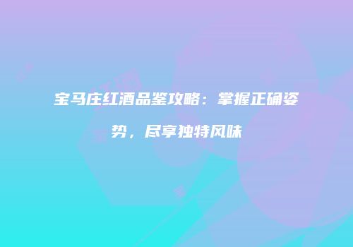 宝马庄红酒品鉴攻略：掌握正确姿势，尽享独特风味
