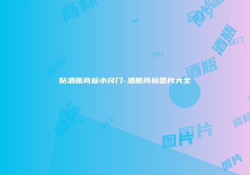 贴酒瓶商标小窍门-酒瓶商标图片大全