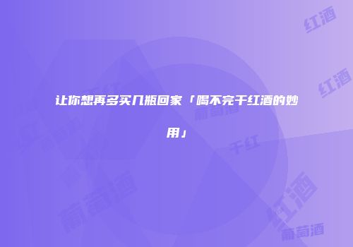 让你想再多买几瓶回家「喝不完干红酒的妙用」