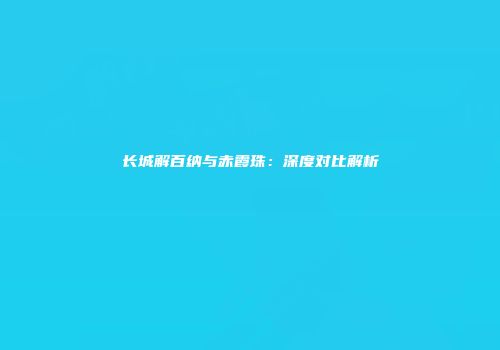 长城解百纳与赤霞珠：深度对比解析