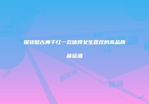 银袋鼠古典干红一款值得女生喜欢的高品质葡萄酒