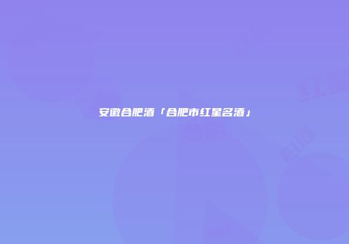 安徽合肥酒「合肥市红星名酒」