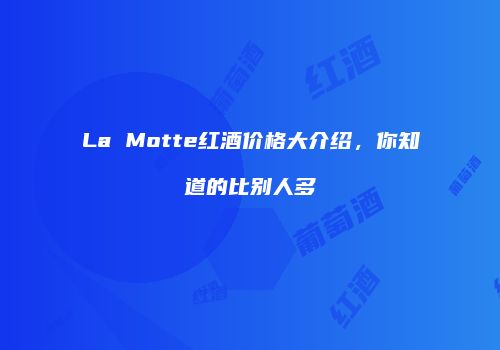 La Motte红酒价格大介绍，你知道的比别人多
