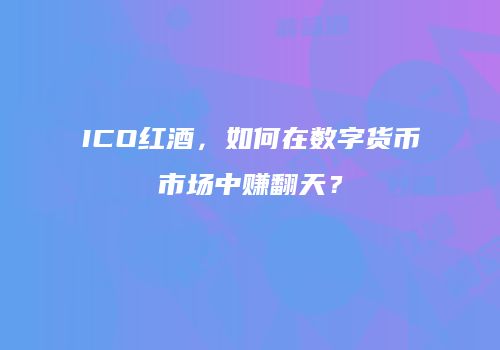 ICO红酒，如何在数字货币市场中赚翻天？