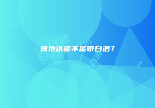 做地铁能不能带白酒？