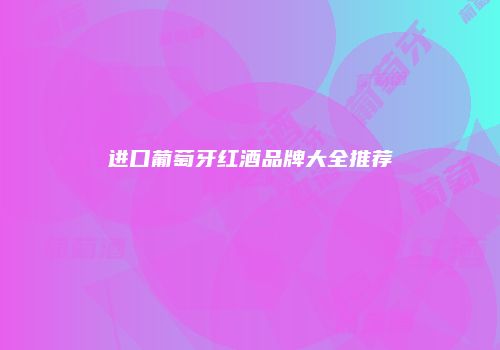 进口葡萄牙红酒品牌大全推荐