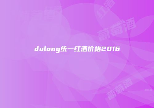 dulong统一红酒价格2016