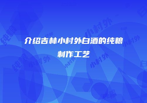 介绍吉林小村外白酒的纯粮制作工艺