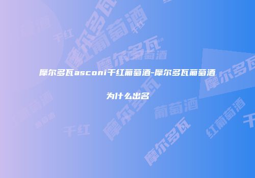 摩尔多瓦asconi干红葡萄酒-摩尔多瓦葡萄酒为什么出名