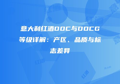 意大利红酒DOC与DOCG等级详解：产区、品质与标志差异