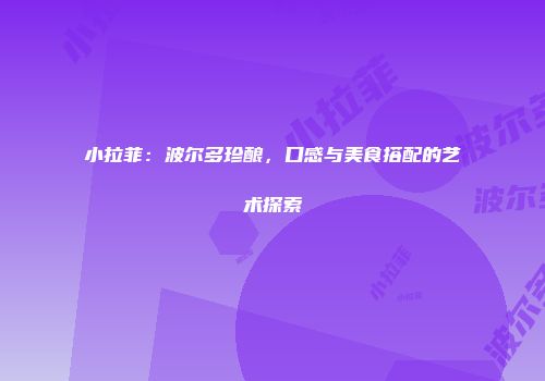 小拉菲：波尔多珍酿，口感与美食搭配的艺术探索
