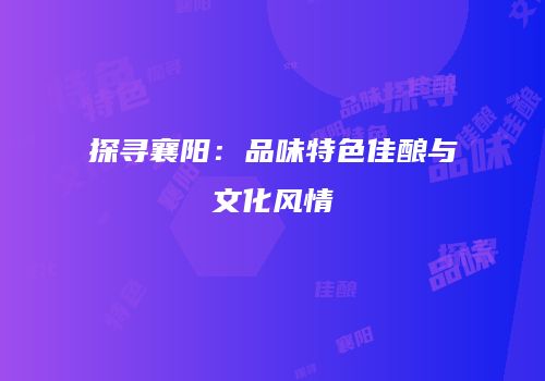 探寻襄阳：品味特色佳酿与文化风情