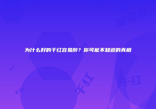 为什么好的干红容易醉？你可能不知道的真相