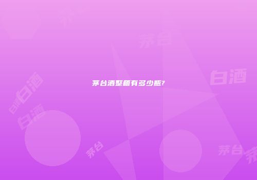 茅台酒整箱有多少瓶?