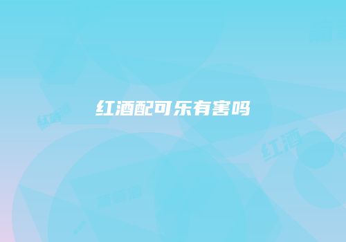 红酒配可乐有害吗