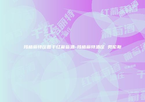 玛格丽特庄园干红葡萄酒-玛格丽特酒庄 劳伦斯