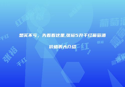 想买不亏，先看看这里,张裕5升干红葡萄酒价格表大介绍