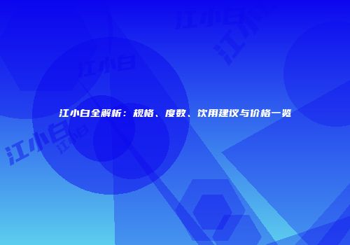 江小白全解析：规格、度数、饮用建议与价格一览