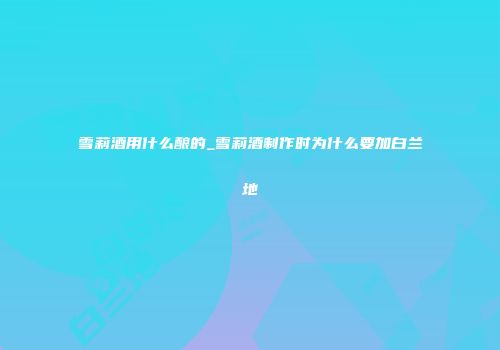 雪莉酒用什么酿的_雪莉酒制作时为什么要加白兰地
