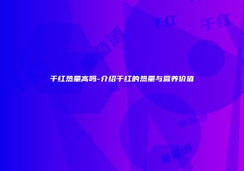 干红热量高吗-介绍干红的热量与营养价值