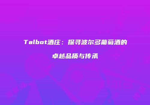 Talbot酒庄：探寻波尔多葡萄酒的卓越品质与传承