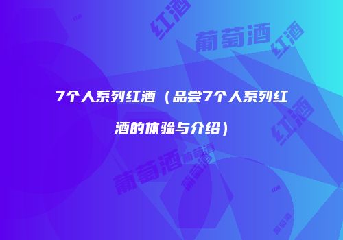 7个人系列红酒（品尝7个人系列红酒的体验与介绍）