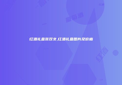 红酒礼盒装双支,红酒礼盒图片及价格