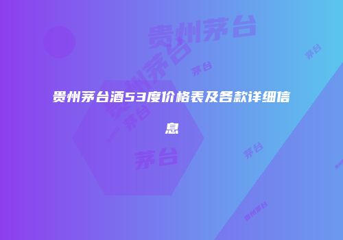 贵州茅台酒53度价格表及各款详细信息