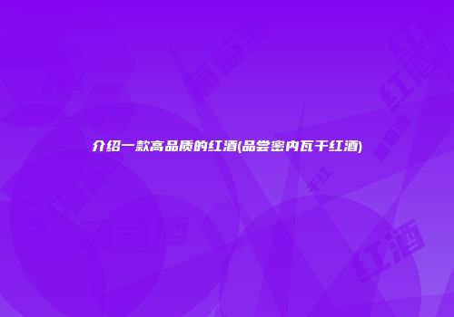 介绍一款高品质的红酒(品尝密内瓦干红酒)
