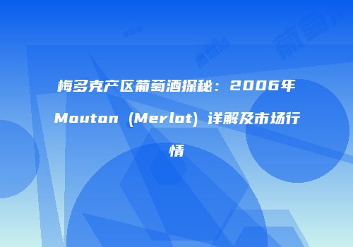 梅多克产区葡萄酒探秘：2006年Mouton (Merlot) 详解及市场行情