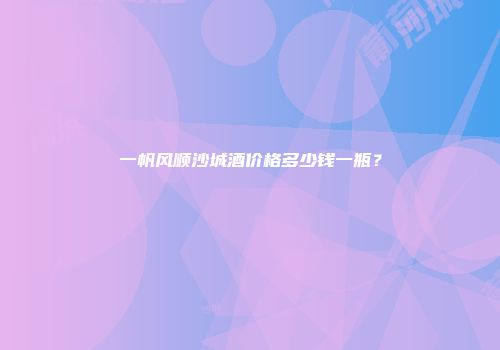 一帆风顺沙城酒价格多少钱一瓶？