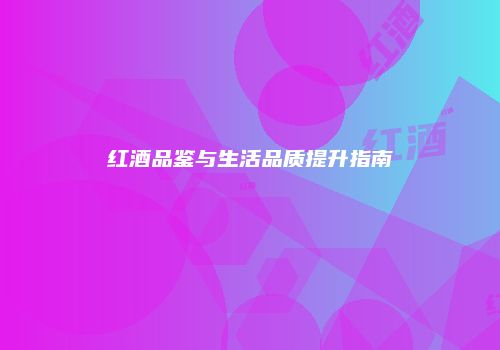 红酒品鉴与生活品质提升指南