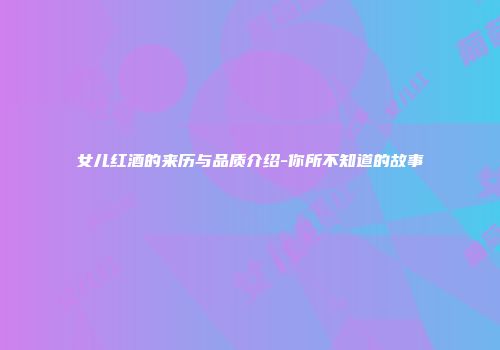 女儿红酒的来历与品质介绍-你所不知道的故事