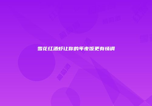 雪花红酒虾让你的年夜饭更有情调